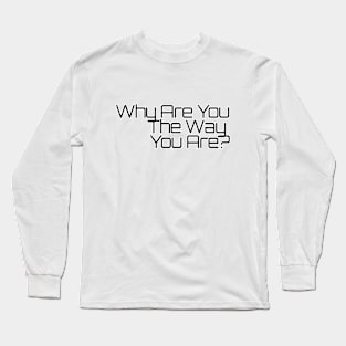 Why Are You The Way You Are? Long Sleeve T-Shirt